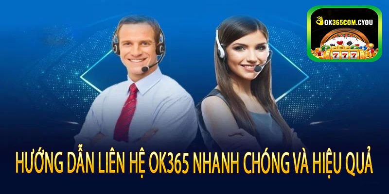 Hướng Dẫn Liên Hệ OK365 Nhanh Chóng Và Hiệu Quả